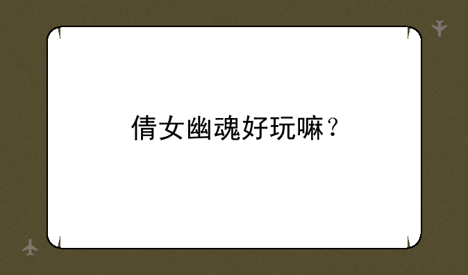 倩女幽魂好玩嘛？