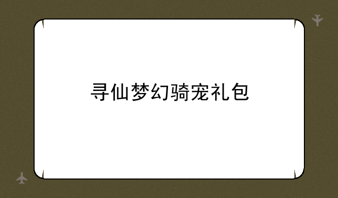 寻仙梦幻骑宠礼包
