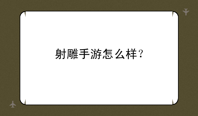 射雕手游怎么样？