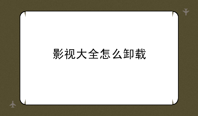 影视大全怎么卸载