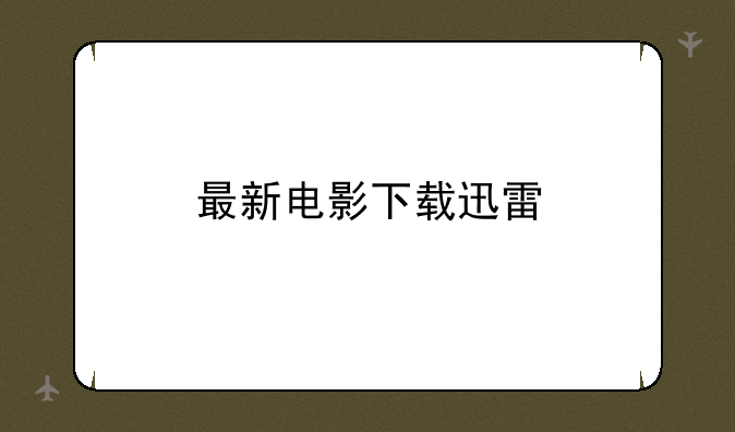 最新电影下载迅雷
