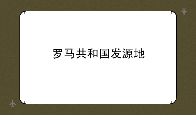 罗马共和国发源地