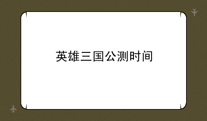 英雄三国公测时间