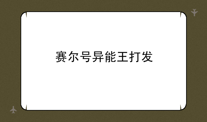 赛尔号异能王打发