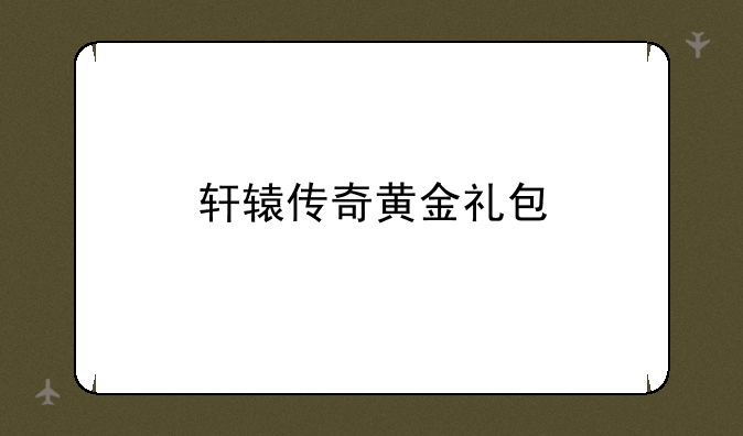 轩辕传奇黄金礼包