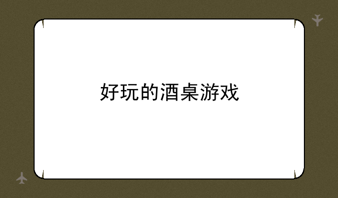 好玩的酒桌游戏