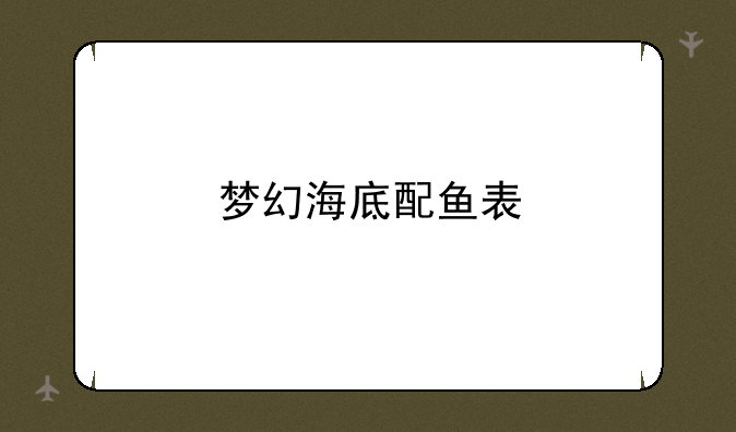 梦幻海底配鱼表