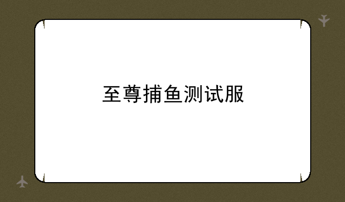 至尊捕鱼测试服