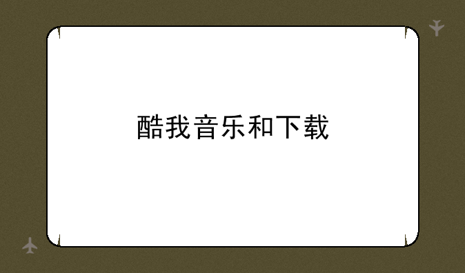 酷我音乐和下载