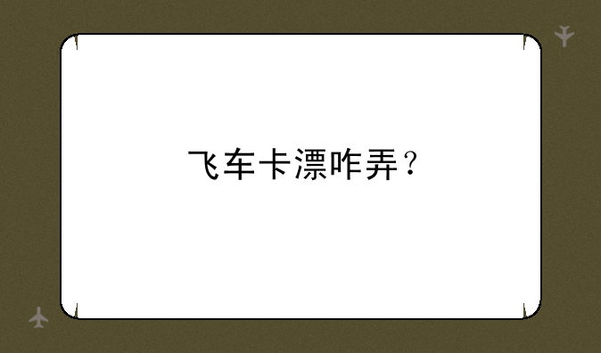 飞车卡漂咋弄？