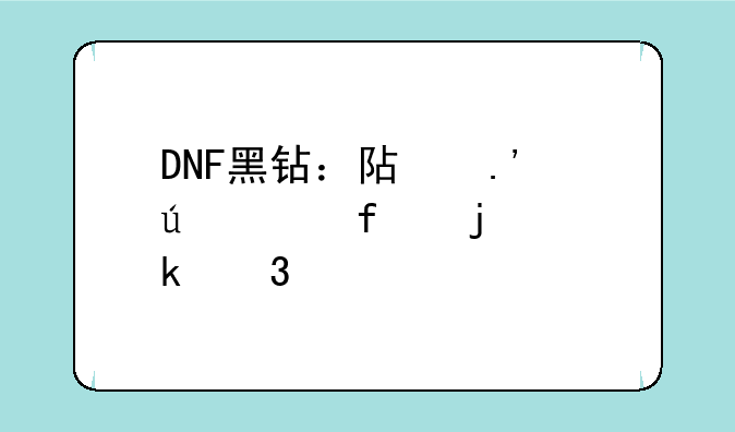 DNF黑钻：阿拉德大陆的通行证
