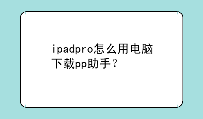 ipadpro怎么用电脑下载pp助手？
