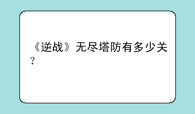 《逆战》无尽塔防有多少关？