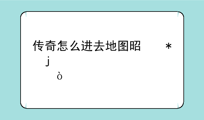 传奇怎么进去地图是花的那？