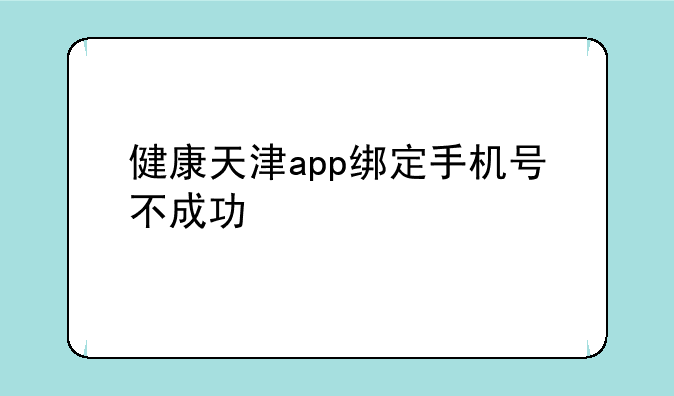 健康天津app绑定手机号不成功