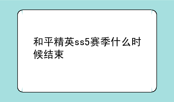 和平精英ss5赛季什么时候结束