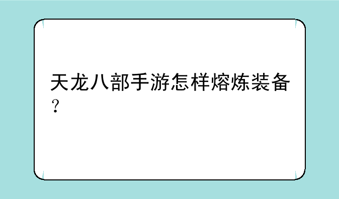 天龙八部手游怎样熔炼装备？