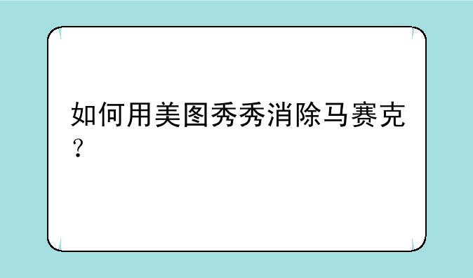 如何用美图秀秀消除马赛克？