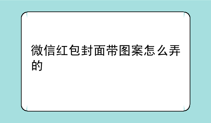 微信红包封面带图案怎么弄的