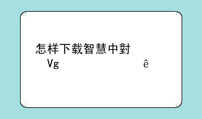 怎样下载智慧中小学教学资源