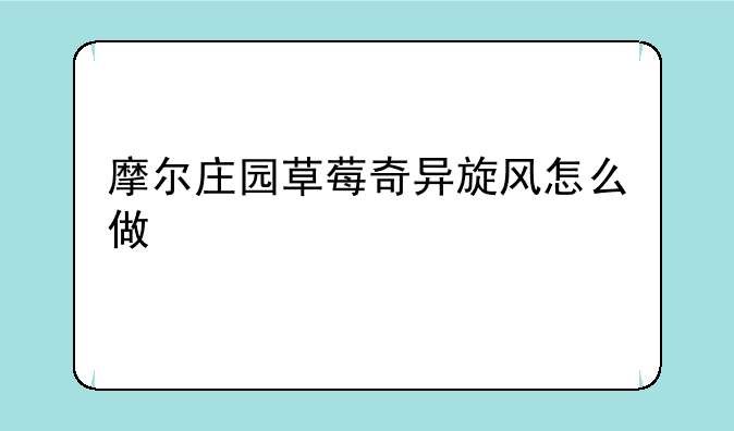 摩尔庄园草莓奇异旋风怎么做