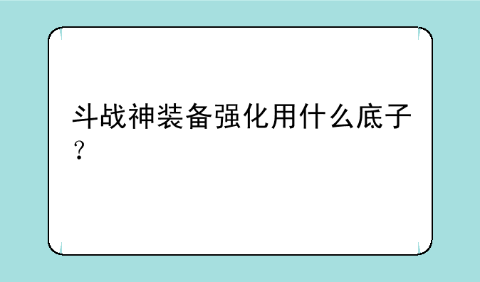 斗战神装备强化用什么底子？