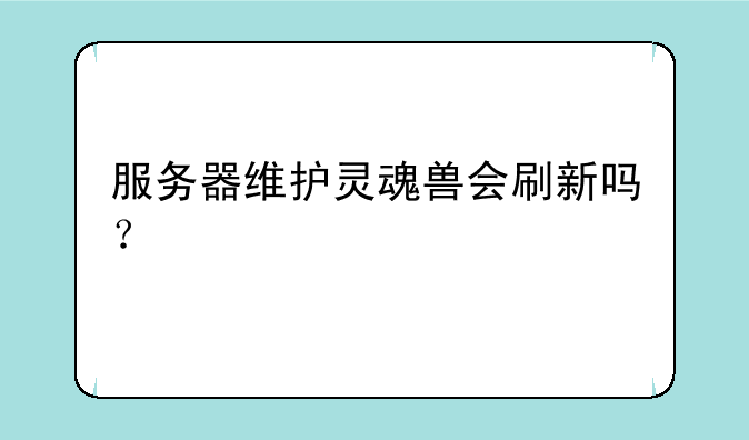 服务器维护灵魂兽会刷新吗？