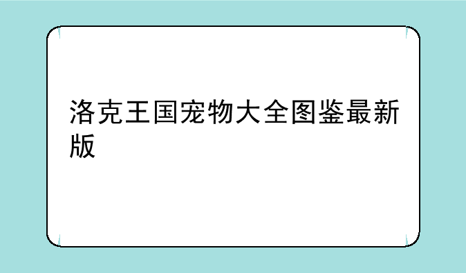 洛克王国宠物大全图鉴最新版