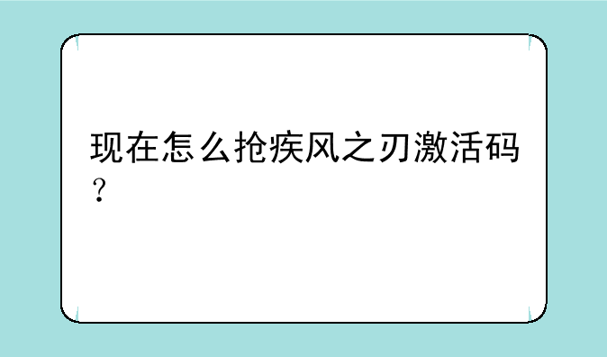 现在怎么抢疾风之刃激活码？