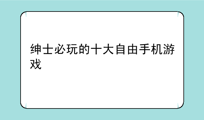 绅士必玩的十大自由手机游戏