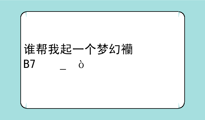 谁帮我起一个梦幻西游名字？