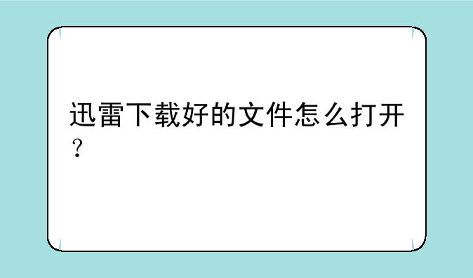 迅雷下载好的文件怎么打开？