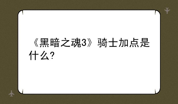 《黑暗之魂3》骑士加点是什么?