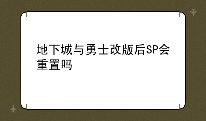地下城与勇士改版后SP会重置吗