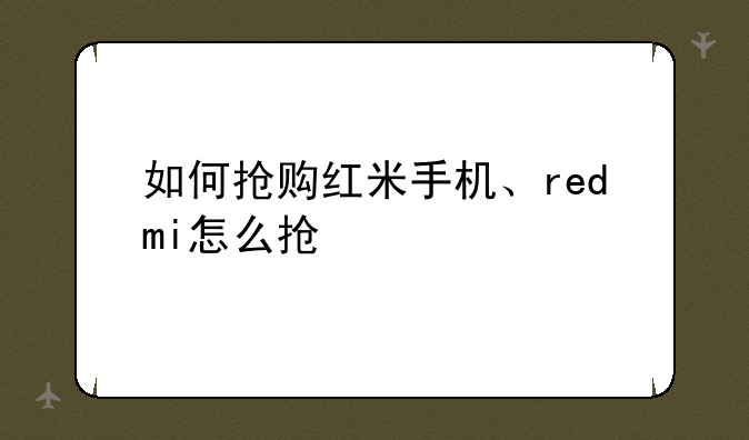 如何抢购红米手机、redmi怎么抢