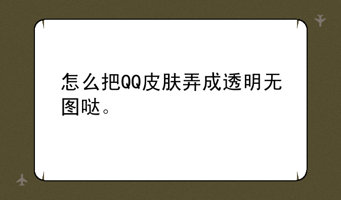 怎么把QQ皮肤弄成透明无图哒。