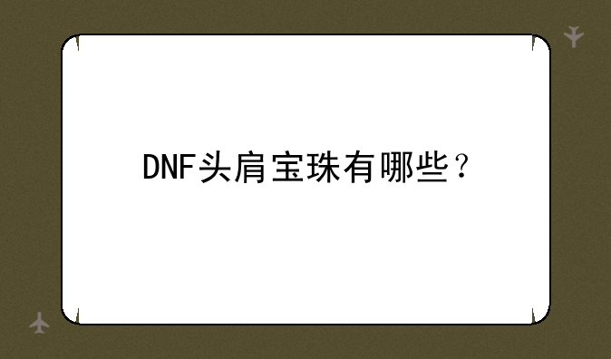 DNF头肩宝珠有哪些？