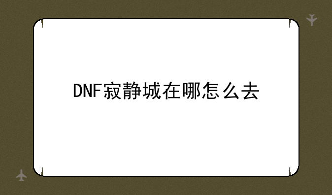 DNF寂静城在哪怎么去