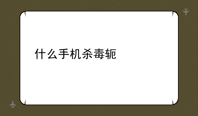 什么手机杀毒软件好
