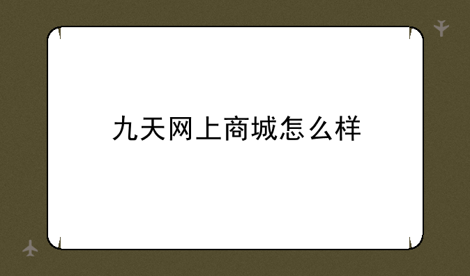 九天网上商城怎么样