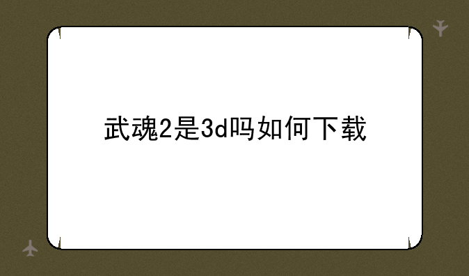 武魂2是3d吗如何下载