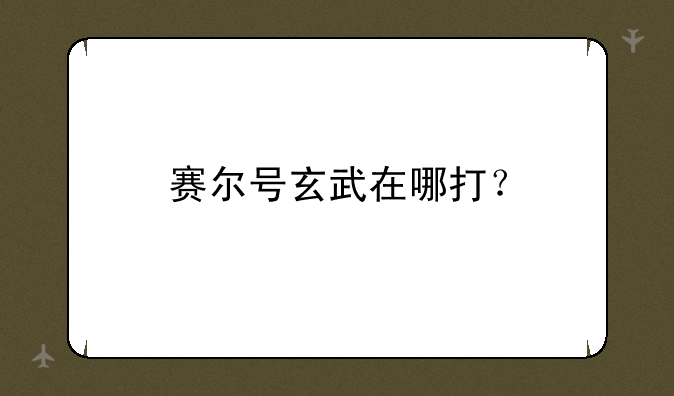 赛尔号玄武在哪打？