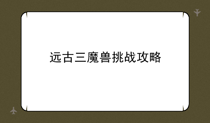 远古三魔兽挑战攻略