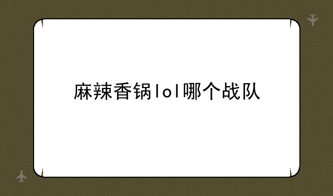 麻辣香锅lol哪个战队