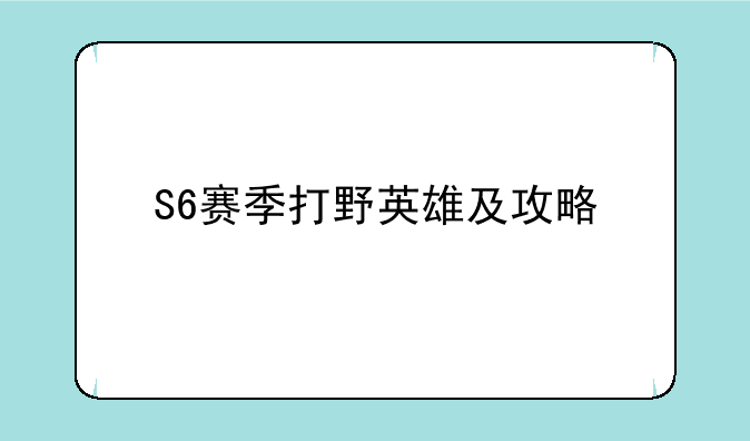 S6赛季打野英雄及攻略