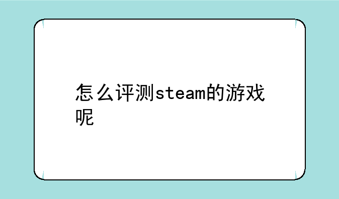 怎么评测steam的游戏呢