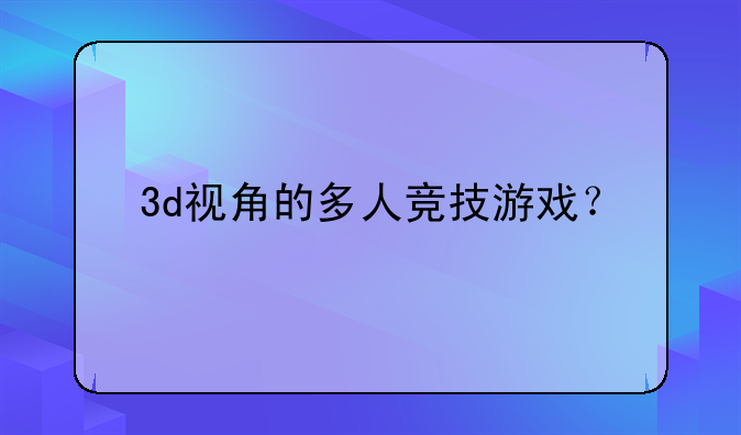 3d视角的多人竞技游戏？