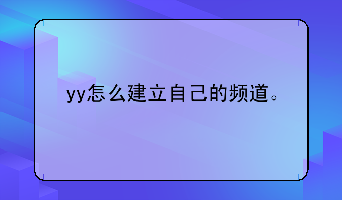 yy怎么建立自己的频道。