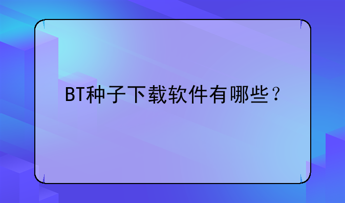 BT种子下载软件有哪些？
