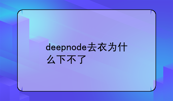 deepnode去衣为什么下不了